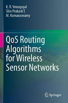 QoS Routing Algorithms for Wireless Sensor Networks - K. R. Venugopal,Shiv Prakash T.,M. Kumaraswamy - cover
