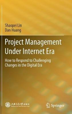 Project Management Under Internet Era: How to Respond to Challenging Changes in the Digital Era - Shaopei Lin,Dan Huang - cover