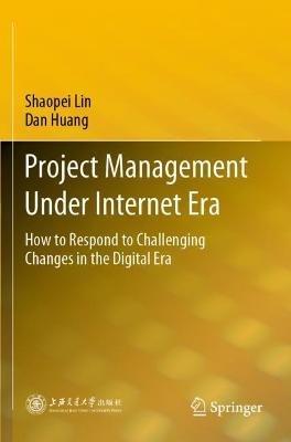 Project Management Under Internet Era: How to Respond to Challenging Changes in the Digital Era - Shaopei Lin,Dan Huang - cover
