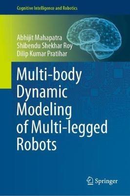 Multi-body Dynamic Modeling of Multi-legged Robots - Abhijit Mahapatra,Shibendu Shekhar Roy,Dilip Kumar Pratihar - cover