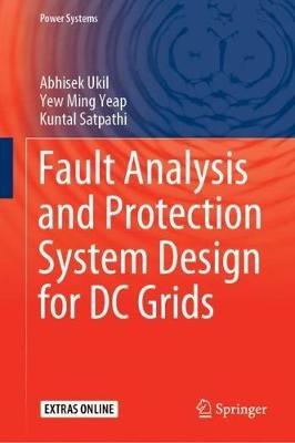 Fault Analysis and Protection System Design for DC Grids - Abhisek Ukil,Yew Ming Yeap,Kuntal Satpathi - cover