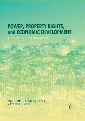 Power, Property Rights, and Economic Development: The Case of Bangladesh - Mohammad Dulal Miah,Yasushi Suzuki - cover
