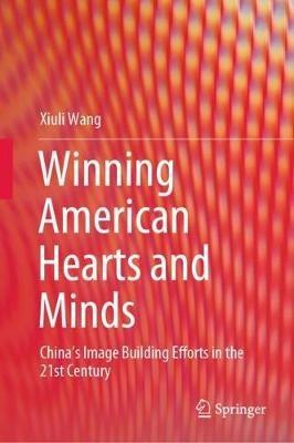 Winning American Hearts and Minds: China’s Image Building Efforts in the 21st Century - Xiuli Wang - cover
