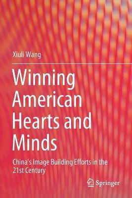Winning American Hearts and Minds: China’s Image Building Efforts in the 21st Century - Xiuli Wang - cover