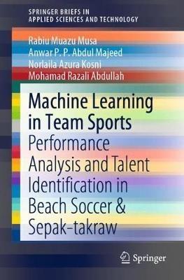 Machine Learning in Team Sports: Performance Analysis and Talent Identification in Beach Soccer & Sepak-takraw - Rabiu Muazu Musa,Anwar P.P. Abdul Majeed,Norlaila Azura Kosni - cover