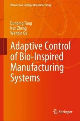 Adaptive Control of Bio-Inspired Manufacturing Systems - Dunbing Tang,Kun Zheng,Wenbin Gu - cover