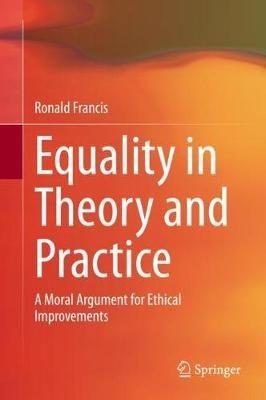 Equality in Theory and Practice: A Moral Argument for Ethical Improvements - Ronald Francis - cover
