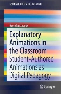 Explanatory Animations in the Classroom: Student-Authored Animations as Digital Pedagogy - Brendan Jacobs - cover