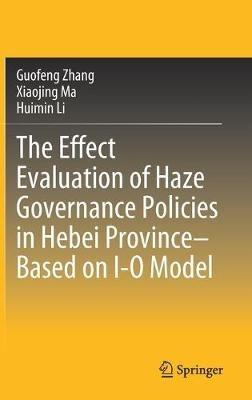 The Effect Evaluation of Haze Governance Policies in Hebei Province–Based on I-O Model - Guofeng Zhang,Xiaojing Ma,Huimin Li - cover
