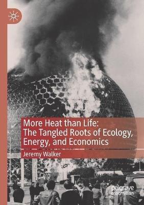 More Heat than Life: The Tangled Roots of Ecology, Energy, and Economics - Jeremy Walker - cover