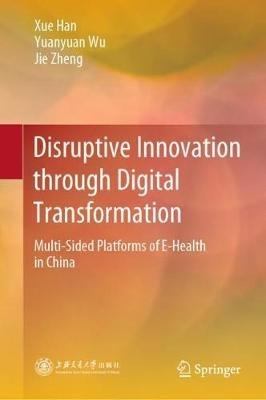 Disruptive Innovation through Digital Transformation: Multi-Sided Platforms of E-Health in China - Xue Han,Yuanyuan Wu,Jie Zheng - cover