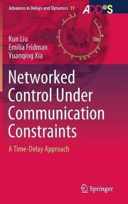 Networked Control Under Communication Constraints: A Time-Delay Approach - Kun Liu,Emilia Fridman,Yuanqing Xia - cover