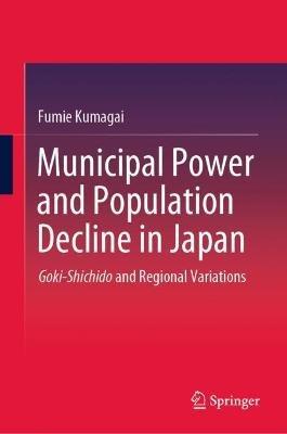 Municipal Power and Population Decline in Japan: Goki-Shichido and Regional Variations - Fumie Kumagai - cover