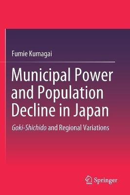 Municipal Power and Population Decline in Japan: Goki-Shichido and Regional Variations - Fumie Kumagai - cover