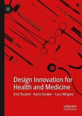 Design Innovation for Health and Medicine - Erez Nusem,Karla Straker,Cara Wrigley - cover