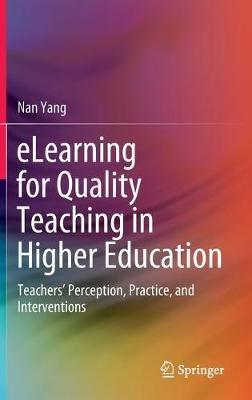 eLearning for Quality Teaching in Higher Education: Teachers’ Perception, Practice, and Interventions - Nan Yang - cover