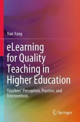 eLearning for Quality Teaching in Higher Education: Teachers’ Perception, Practice, and Interventions - Nan Yang - cover