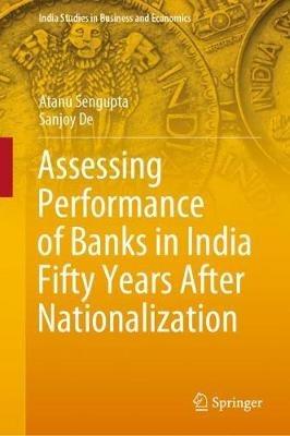 Assessing Performance of Banks in India Fifty Years After Nationalization - Atanu Sengupta,Sanjoy De - cover