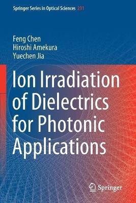 Ion Irradiation of Dielectrics for Photonic Applications - Feng Chen,Hiroshi Amekura,Yuechen Jia - cover