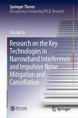 Research on the Key Technologies in Narrowband Interference and Impulsive Noise Mitigation and Cancellation - Sicong Liu - cover