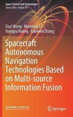 Spacecraft Autonomous Navigation Technologies Based on Multi-source Information Fusion - Dayi Wang,Maodeng Li,Xiangyu Huang - cover
