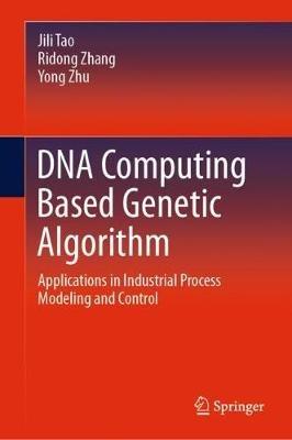 DNA Computing Based Genetic Algorithm: Applications in Industrial Process Modeling and Control - Jili Tao,Ridong Zhang,Yong Zhu - cover