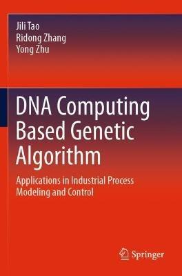 DNA Computing Based Genetic Algorithm: Applications in Industrial Process Modeling and Control - Jili Tao,Ridong Zhang,Yong Zhu - cover