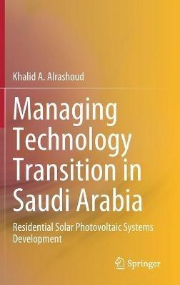 Managing Technology Transition in Saudi Arabia: Residential Solar Photovoltaic Systems Development - Khalid A. Alrashoud - cover