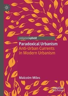 Paradoxical Urbanism: Anti-Urban Currents in Modern Urbanism - Malcolm Miles - cover