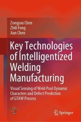 Key Technologies of Intelligentized Welding Manufacturing: Visual Sensing of Weld Pool Dynamic Characters and Defect Prediction of GTAW Process - Zongyao Chen,Zhili Feng,Jian Chen - cover
