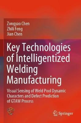 Key Technologies of Intelligentized Welding Manufacturing: Visual Sensing of Weld Pool Dynamic Characters and Defect Prediction of GTAW Process - Zongyao Chen,Zhili Feng,Jian Chen - cover