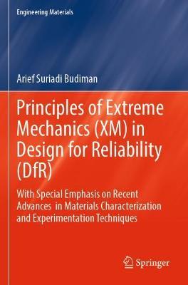 Principles of Extreme Mechanics (XM) in  Design for Reliability (DfR): With Special Emphasis on Recent Advances  in Materials Characterization and Experimentation Techniques - Arief Suriadi Budiman - cover