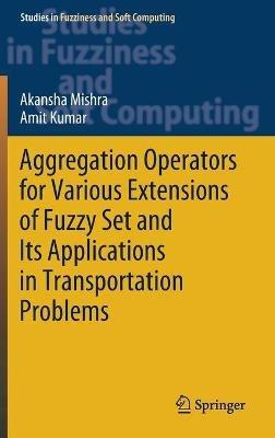 Aggregation Operators for Various Extensions of Fuzzy Set and Its Applications in Transportation Problems - Akansha Mishra,Amit Kumar - cover