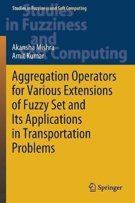 Aggregation Operators for Various Extensions of Fuzzy Set and Its Applications in Transportation Problems - Akansha Mishra,Amit Kumar - cover