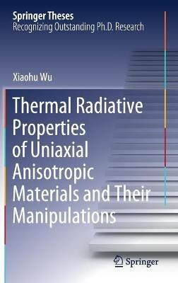 Thermal Radiative Properties of Uniaxial Anisotropic Materials and Their Manipulations - Xiaohu Wu - cover