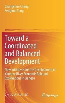 Toward a Coordinated and Balanced Development: New Initiatives for the Development of Yangtze River Economic Belt and Explorations in Jiangsu - Changchun Cheng,Fenghua Yang - cover