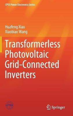 Transformerless Photovoltaic Grid-Connected Inverters - Huafeng Xiao,Xiaobiao Wang - cover