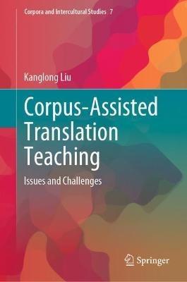 Corpus-Assisted Translation Teaching: Issues and Challenges - Kanglong Liu - cover