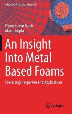 An Insight Into Metal Based Foams: Processing, Properties and Applications - Dipen Kumar Rajak,Manoj Gupta - cover