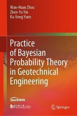 Practice of Bayesian Probability Theory in Geotechnical Engineering - Wan-Huan Zhou,Zhen-Yu Yin,Ka-Veng Yuen - cover