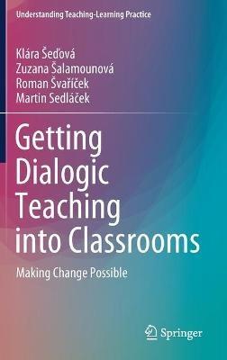 Getting Dialogic Teaching into Classrooms: Making Change Possible - Klára Šedová,Zuzana Šalamounová,Roman Švarícek - cover