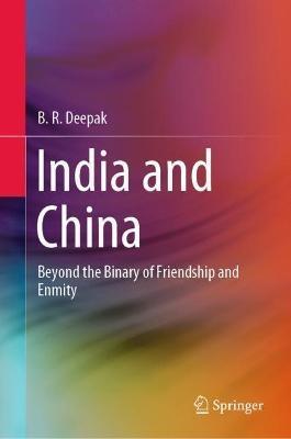 India and China: Beyond the Binary of Friendship and Enmity - B. R. Deepak - cover
