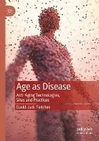 Age as Disease: Anti-Aging Technologies, Sites and Practices - David-Jack Fletcher - cover
