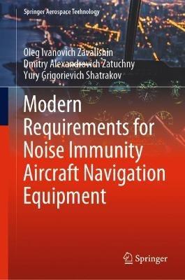 Modern Requirements for Noise Immunity Aircraft Navigation Equipment - Oleg Ivanovich Zavalishin,Dmitry Alexandrovich Zatuchny,Yury Grigorievich Shatrakov - cover