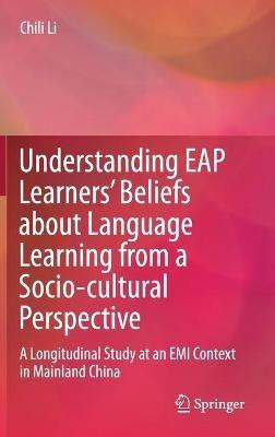 Understanding EAP Learners’ Beliefs about Language Learning from a Socio-cultural Perspective: A Longitudinal Study at an EMI Context in Mainland China - Chili Li - cover