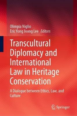 Transcultural Diplomacy and International Law in Heritage Conservation: A Dialogue between Ethics, Law, and Culture - cover