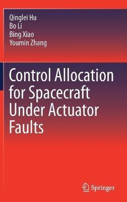 Control Allocation for Spacecraft Under Actuator Faults - Qinglei Hu,Bo Li,Bing Xiao - cover