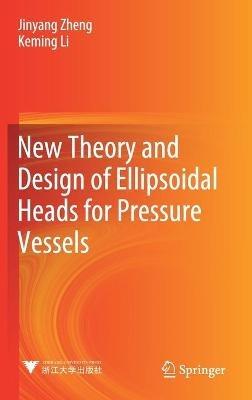 New Theory and Design of Ellipsoidal Heads for Pressure Vessels - Jinyang Zheng,Keming Li - cover