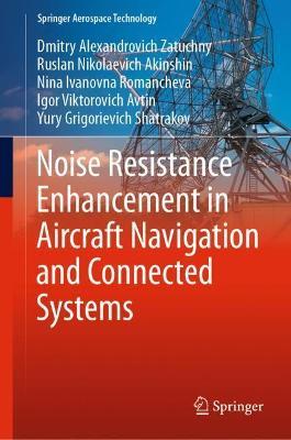 Noise Resistance Enhancement in Aircraft Navigation and Connected Systems - Dmitry Alexandrovich Zatuchny,Ruslan Nikolaevich Akinshin,Nina Ivanovna Romancheva - cover