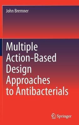Multiple Action-Based Design Approaches to Antibacterials - John Bremner - cover